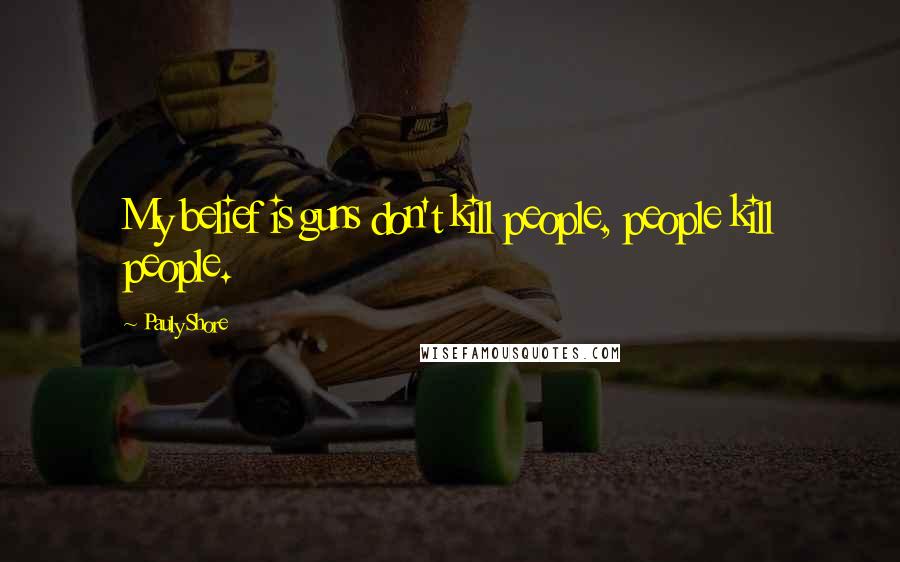 Pauly Shore Quotes: My belief is guns don't kill people, people kill people.