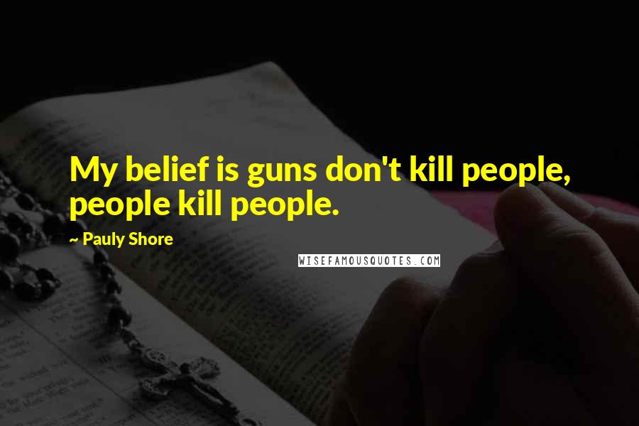 Pauly Shore Quotes: My belief is guns don't kill people, people kill people.