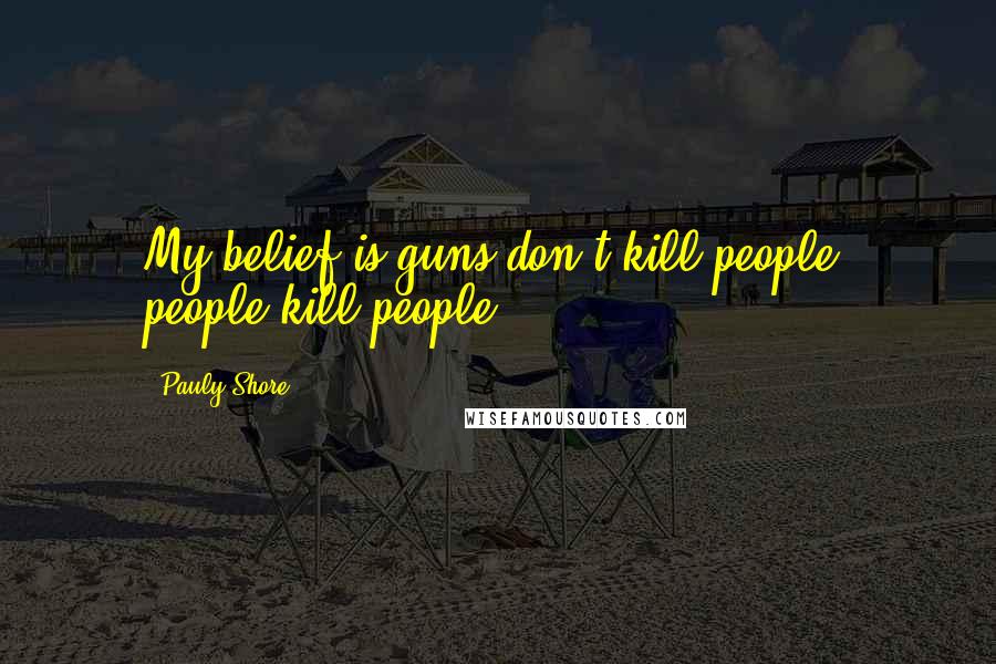 Pauly Shore Quotes: My belief is guns don't kill people, people kill people.