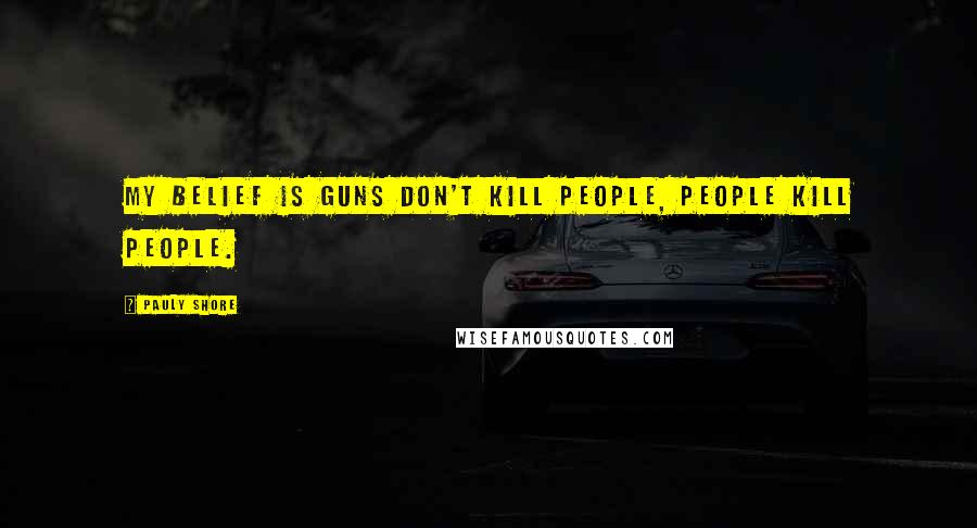 Pauly Shore Quotes: My belief is guns don't kill people, people kill people.