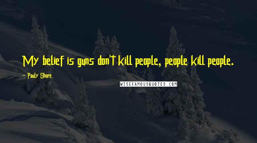 Pauly Shore Quotes: My belief is guns don't kill people, people kill people.