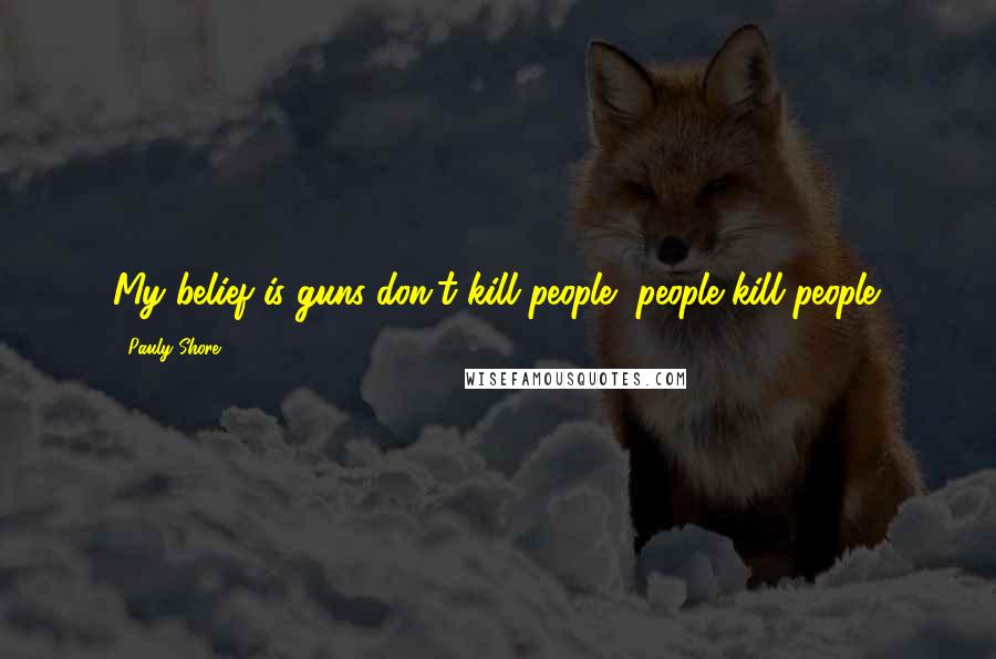 Pauly Shore Quotes: My belief is guns don't kill people, people kill people.