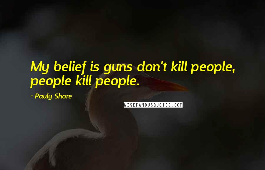 Pauly Shore Quotes: My belief is guns don't kill people, people kill people.