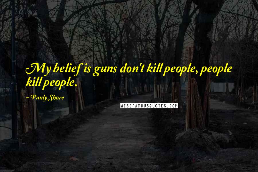 Pauly Shore Quotes: My belief is guns don't kill people, people kill people.