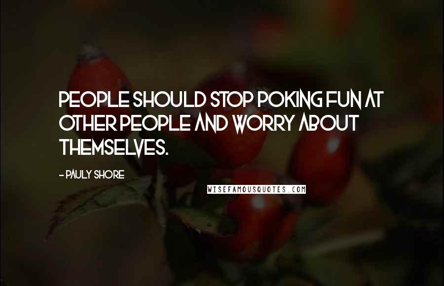 Pauly Shore Quotes: People should stop poking fun at other people and worry about themselves.