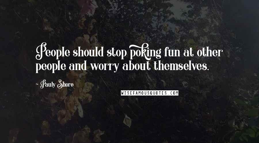 Pauly Shore Quotes: People should stop poking fun at other people and worry about themselves.