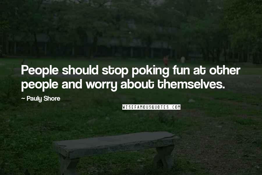 Pauly Shore Quotes: People should stop poking fun at other people and worry about themselves.