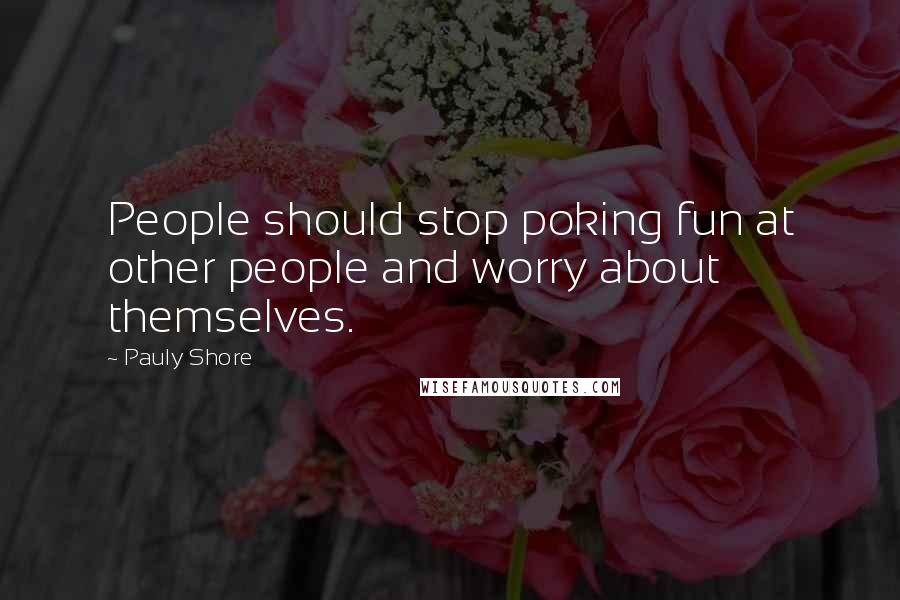 Pauly Shore Quotes: People should stop poking fun at other people and worry about themselves.