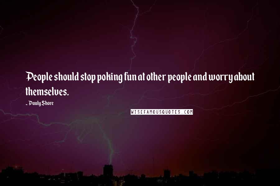 Pauly Shore Quotes: People should stop poking fun at other people and worry about themselves.