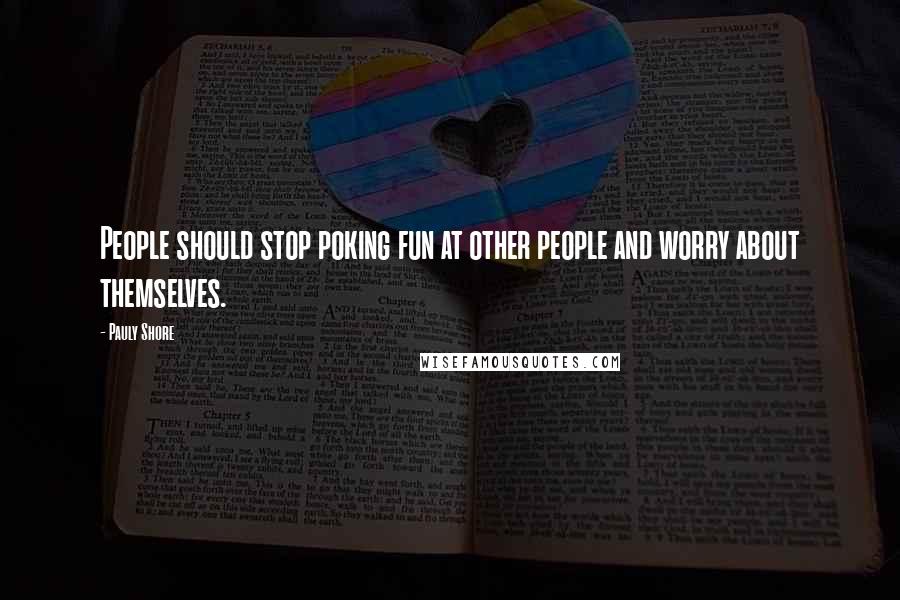 Pauly Shore Quotes: People should stop poking fun at other people and worry about themselves.