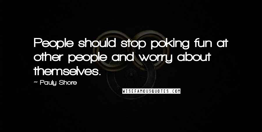 Pauly Shore Quotes: People should stop poking fun at other people and worry about themselves.