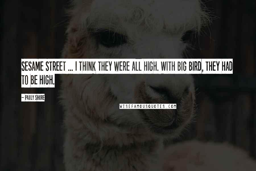 Pauly Shore Quotes: Sesame Street ... I think they were all high. With Big Bird, they had to be high.