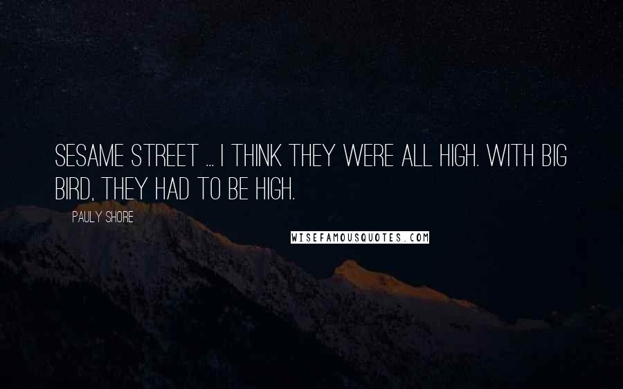 Pauly Shore Quotes: Sesame Street ... I think they were all high. With Big Bird, they had to be high.