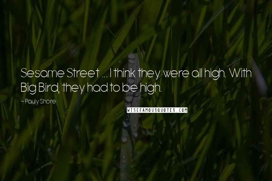 Pauly Shore Quotes: Sesame Street ... I think they were all high. With Big Bird, they had to be high.