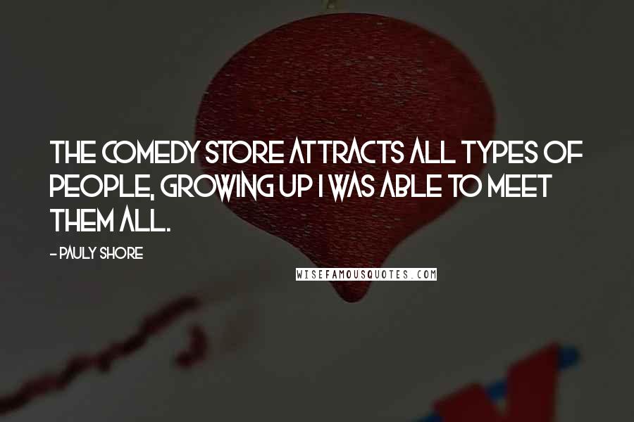 Pauly Shore Quotes: The Comedy Store attracts all types of people, growing up I was able to meet them all.