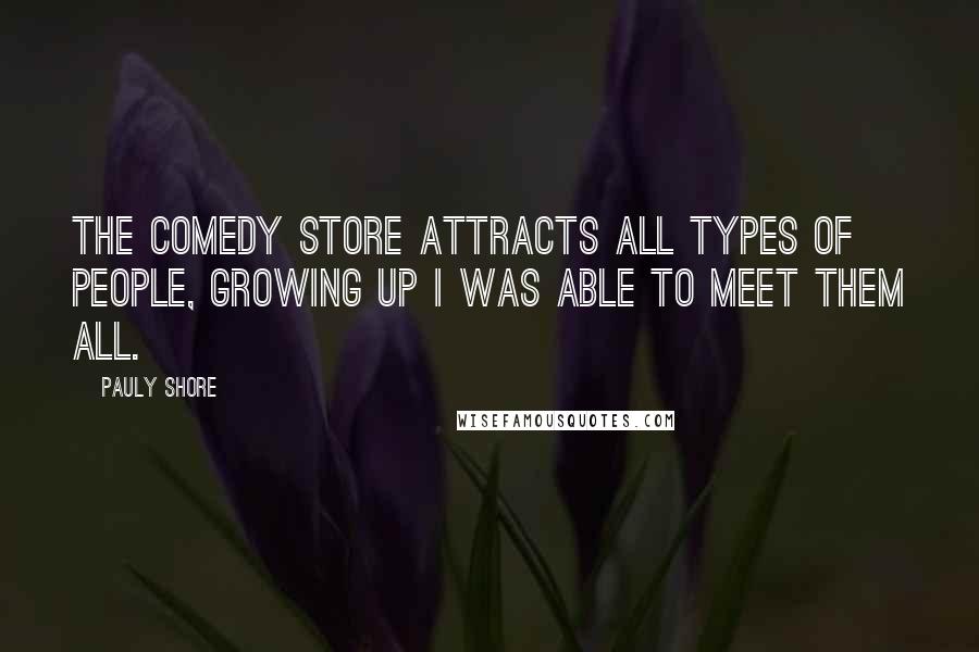 Pauly Shore Quotes: The Comedy Store attracts all types of people, growing up I was able to meet them all.