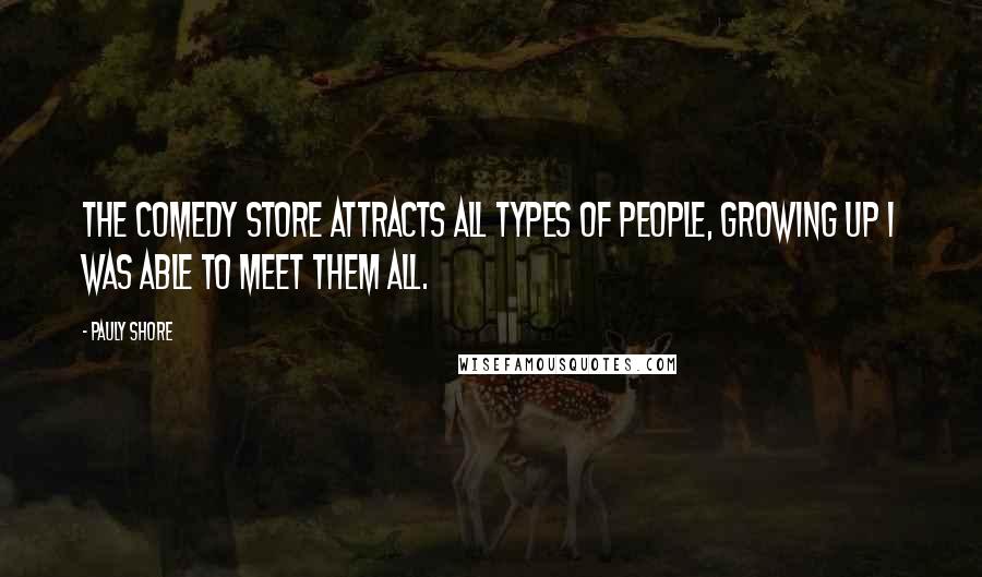 Pauly Shore Quotes: The Comedy Store attracts all types of people, growing up I was able to meet them all.