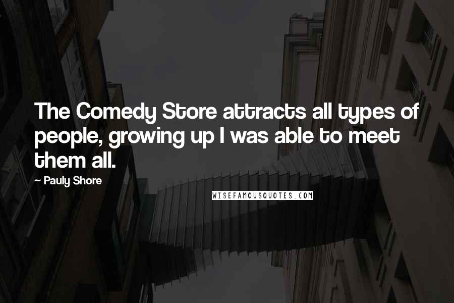 Pauly Shore Quotes: The Comedy Store attracts all types of people, growing up I was able to meet them all.