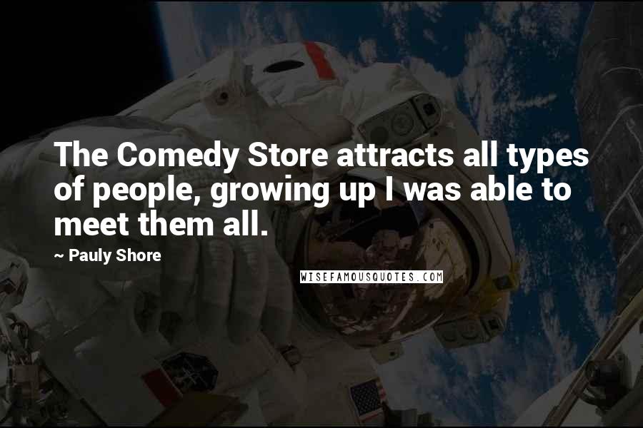 Pauly Shore Quotes: The Comedy Store attracts all types of people, growing up I was able to meet them all.