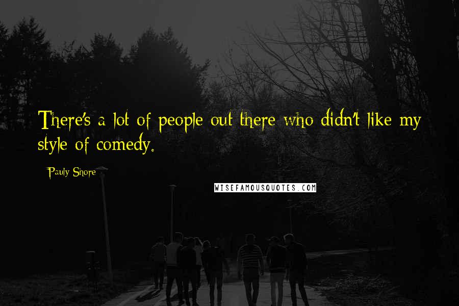 Pauly Shore Quotes: There's a lot of people out there who didn't like my style of comedy.