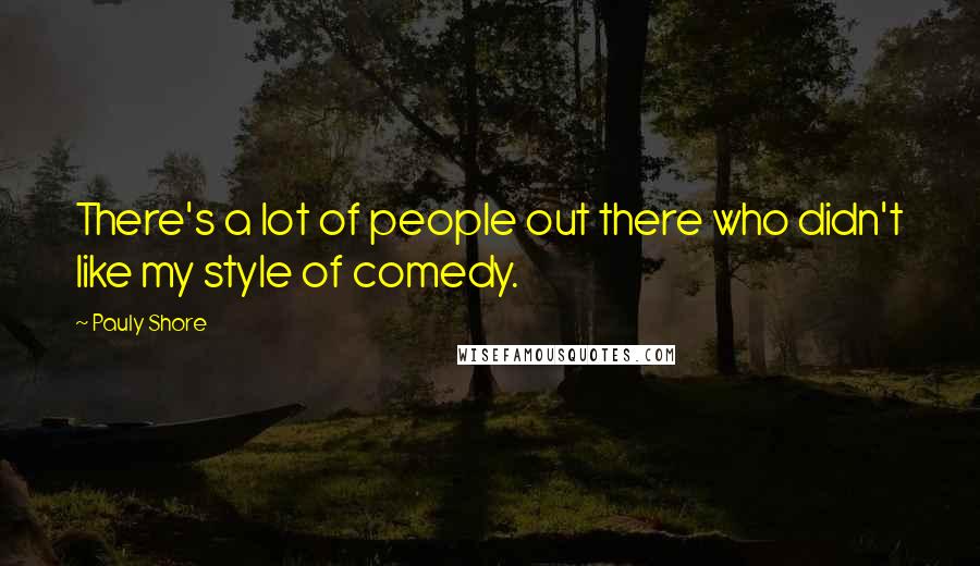 Pauly Shore Quotes: There's a lot of people out there who didn't like my style of comedy.