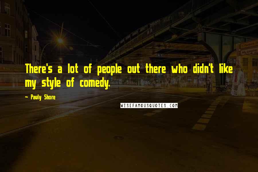 Pauly Shore Quotes: There's a lot of people out there who didn't like my style of comedy.