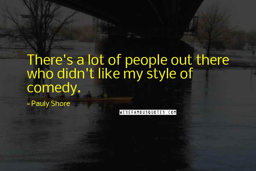 Pauly Shore Quotes: There's a lot of people out there who didn't like my style of comedy.