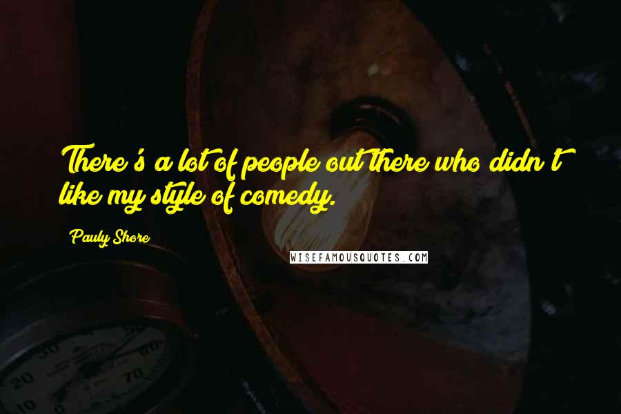 Pauly Shore Quotes: There's a lot of people out there who didn't like my style of comedy.