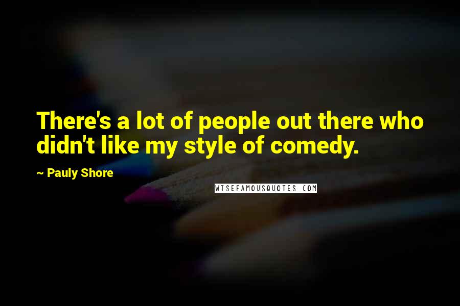 Pauly Shore Quotes: There's a lot of people out there who didn't like my style of comedy.