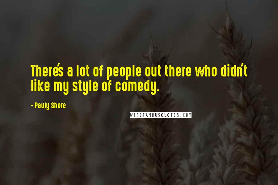 Pauly Shore Quotes: There's a lot of people out there who didn't like my style of comedy.