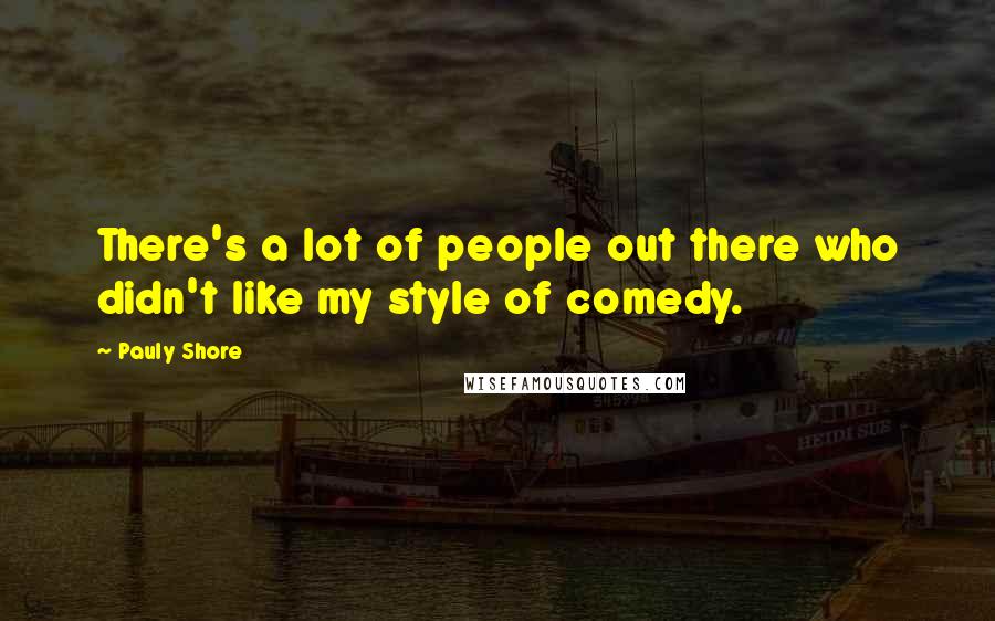 Pauly Shore Quotes: There's a lot of people out there who didn't like my style of comedy.