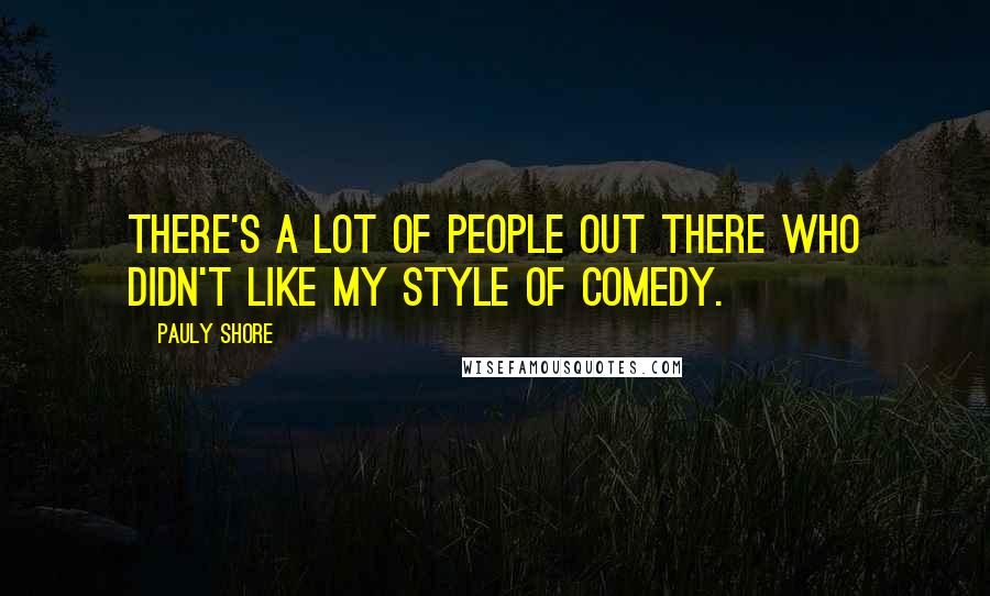 Pauly Shore Quotes: There's a lot of people out there who didn't like my style of comedy.