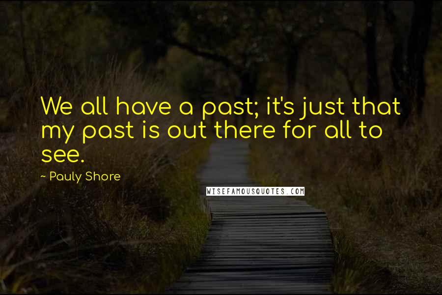 Pauly Shore Quotes: We all have a past; it's just that my past is out there for all to see.