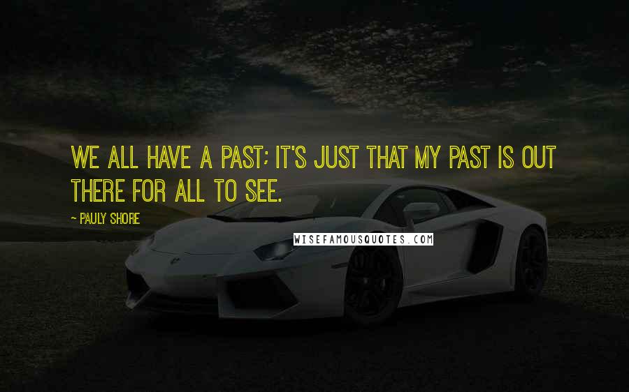 Pauly Shore Quotes: We all have a past; it's just that my past is out there for all to see.