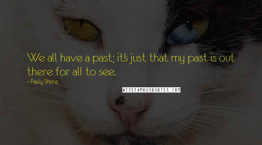 Pauly Shore Quotes: We all have a past; it's just that my past is out there for all to see.