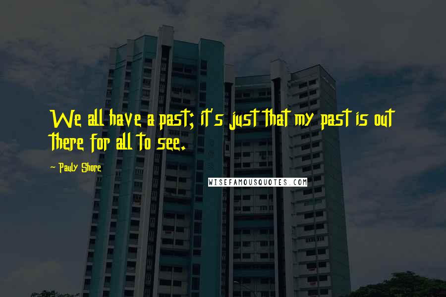 Pauly Shore Quotes: We all have a past; it's just that my past is out there for all to see.