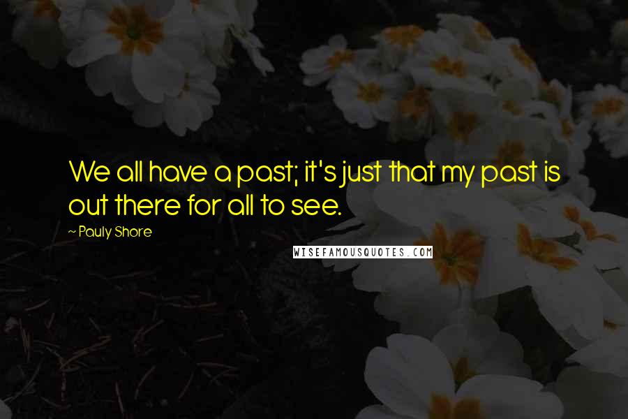 Pauly Shore Quotes: We all have a past; it's just that my past is out there for all to see.