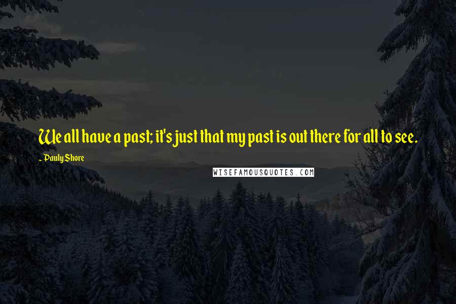 Pauly Shore Quotes: We all have a past; it's just that my past is out there for all to see.