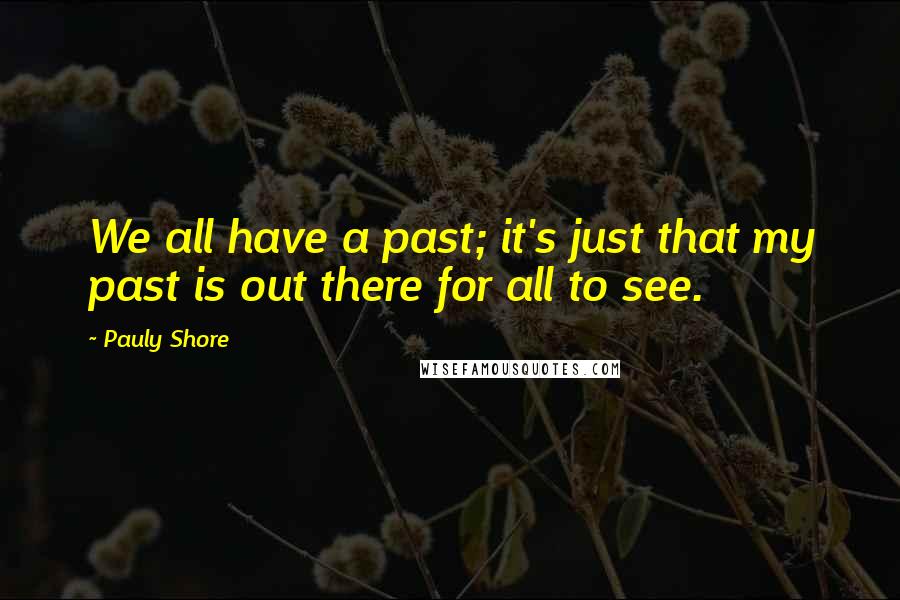 Pauly Shore Quotes: We all have a past; it's just that my past is out there for all to see.