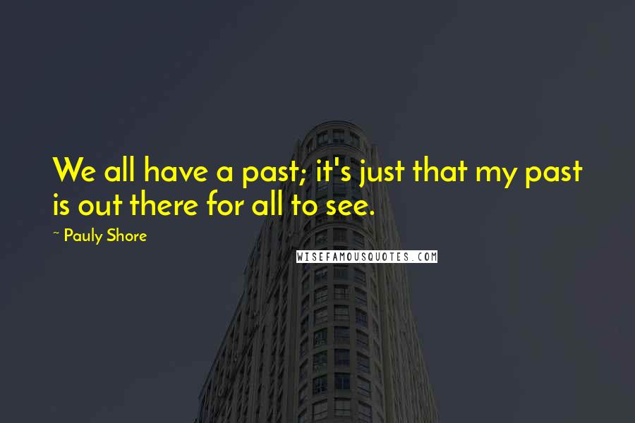 Pauly Shore Quotes: We all have a past; it's just that my past is out there for all to see.