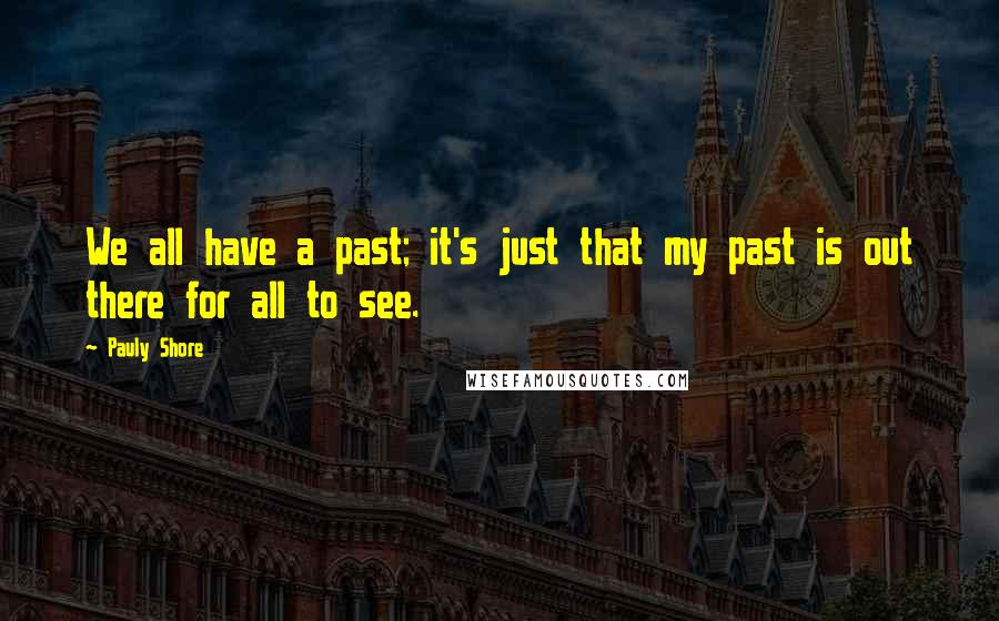Pauly Shore Quotes: We all have a past; it's just that my past is out there for all to see.