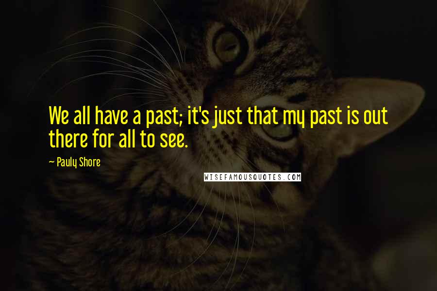 Pauly Shore Quotes: We all have a past; it's just that my past is out there for all to see.