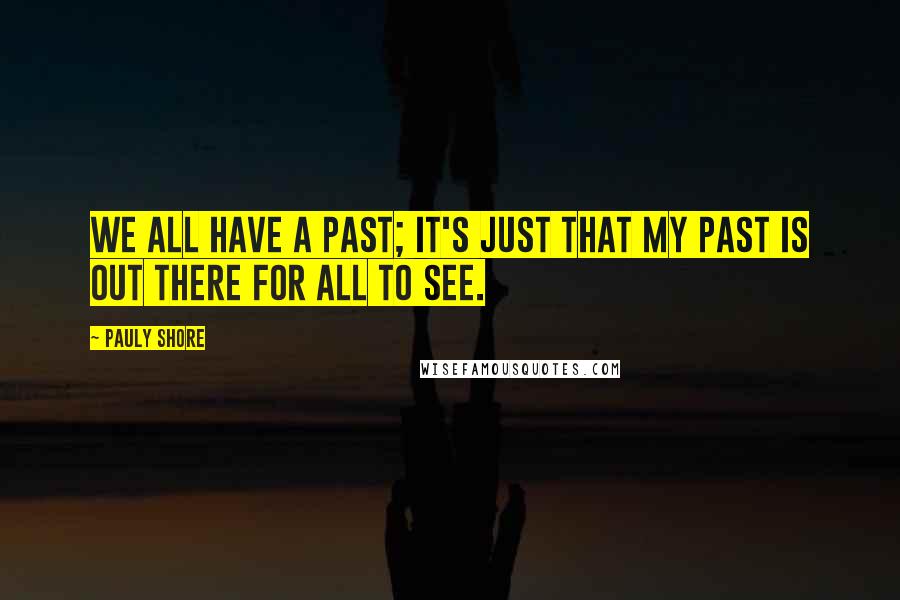 Pauly Shore Quotes: We all have a past; it's just that my past is out there for all to see.