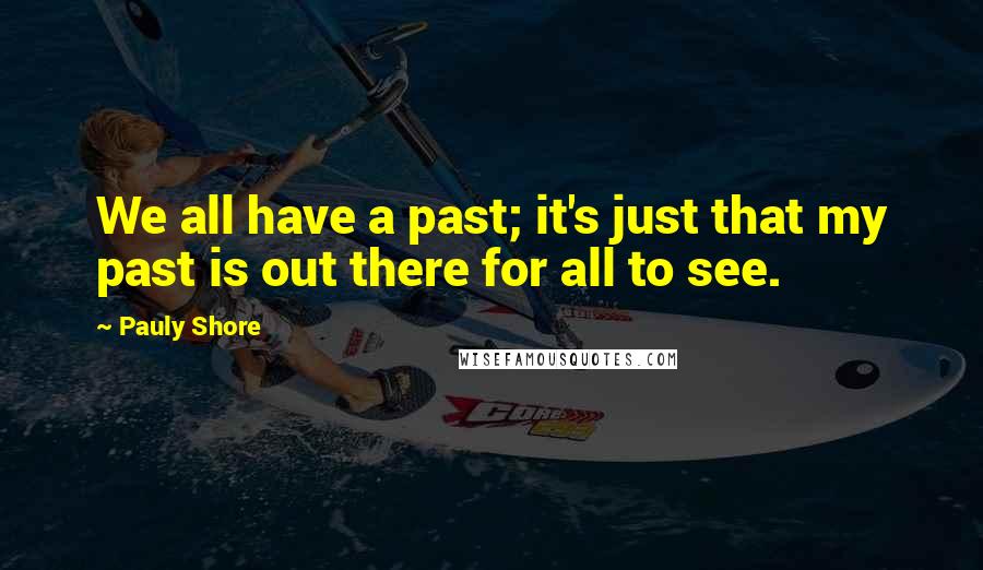 Pauly Shore Quotes: We all have a past; it's just that my past is out there for all to see.