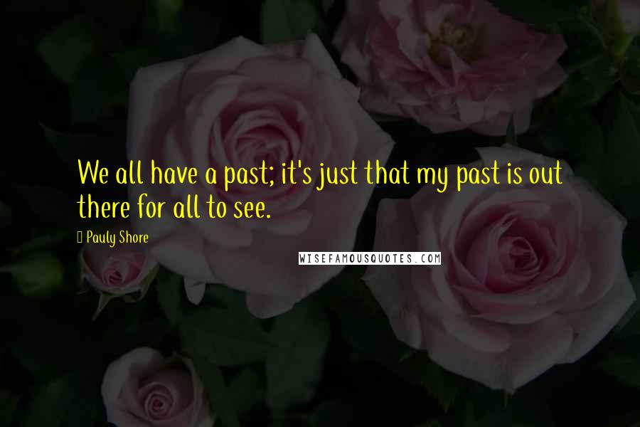 Pauly Shore Quotes: We all have a past; it's just that my past is out there for all to see.