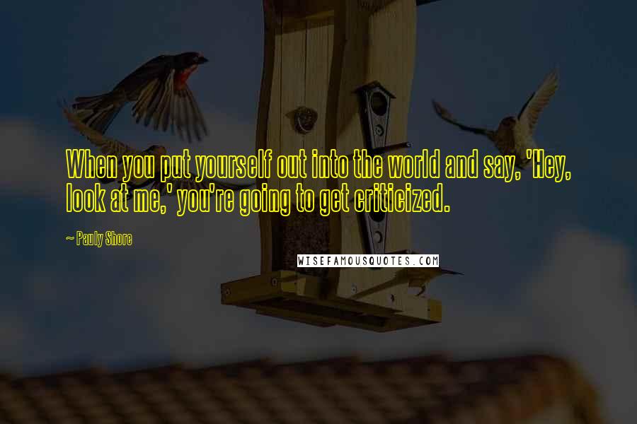 Pauly Shore Quotes: When you put yourself out into the world and say, 'Hey, look at me,' you're going to get criticized.