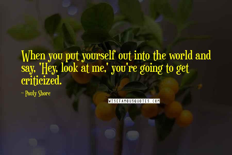 Pauly Shore Quotes: When you put yourself out into the world and say, 'Hey, look at me,' you're going to get criticized.