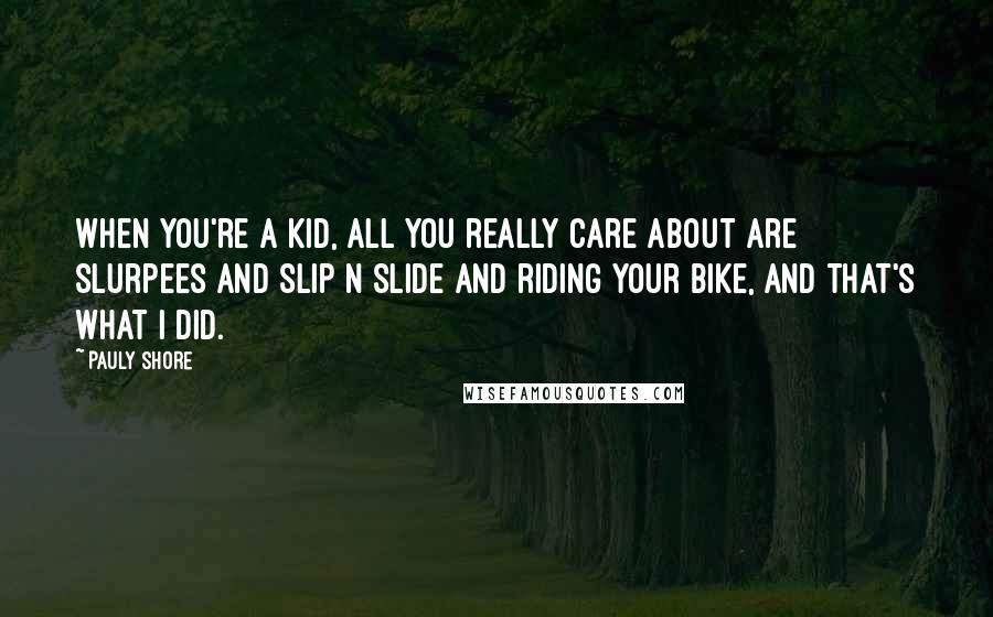 Pauly Shore Quotes: When you're a kid, all you really care about are Slurpees and Slip N Slide and riding your bike, and that's what I did.