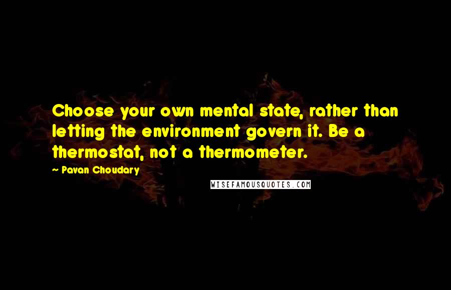 Pavan Choudary Quotes: Choose your own mental state, rather than letting the environment govern it. Be a thermostat, not a thermometer.