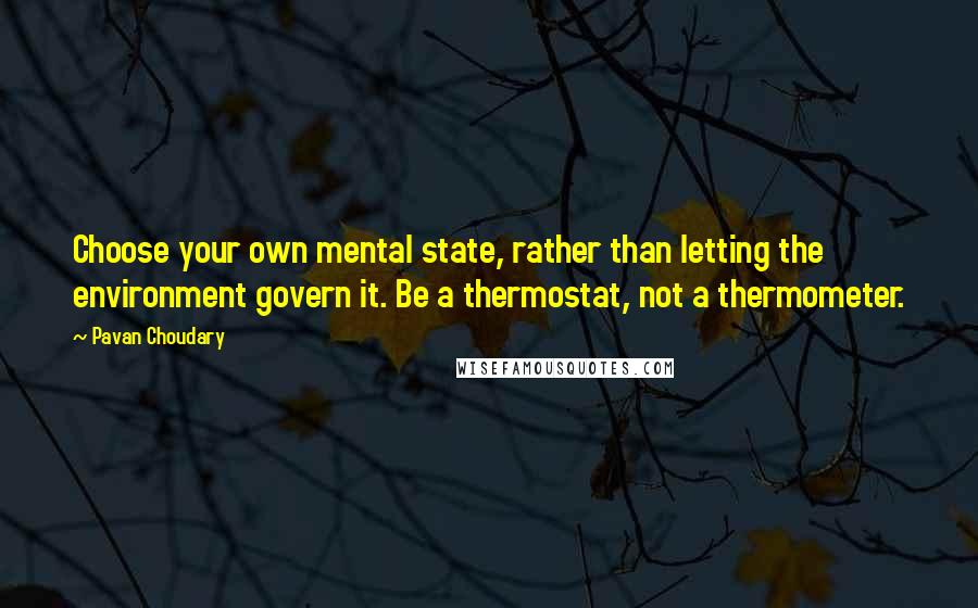 Pavan Choudary Quotes: Choose your own mental state, rather than letting the environment govern it. Be a thermostat, not a thermometer.